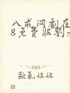 八戒网剧在线看8免费版刘亦菲