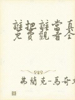 谁把谁当真漫画免费观看全集无删减