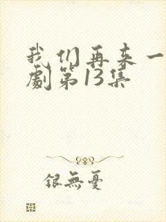 我们再来一次日剧第13集