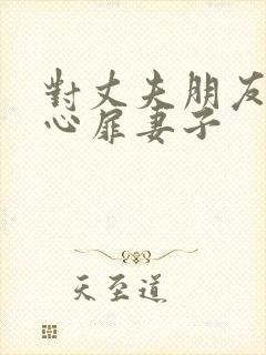 对丈夫朋友敞开心扉妻子