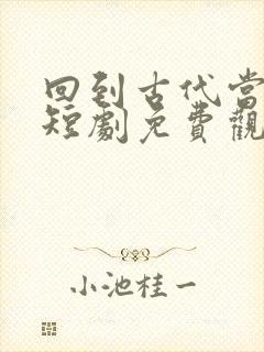 回到古代当女帝短剧免费观看
