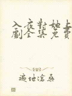 入夜对她上瘾短剧全集免费观看31集播放