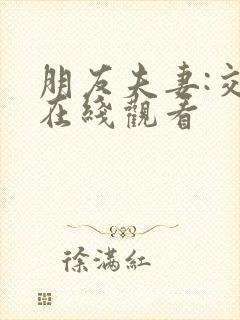 朋友夫妻:交换在线观看