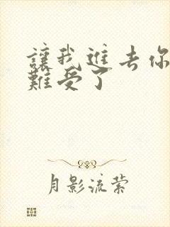 让我进去你就不难受了
