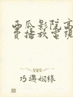 西瓜影院高清免费播放电视剧大全