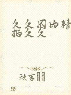 久久国内精品偷拍久久
