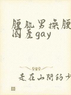 腹肌男操腹肌男国产gay封面