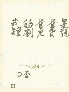 我的爸爸是神王短剧免费观看全集