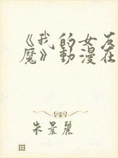 《我的女友是魅魔》动漫在哪