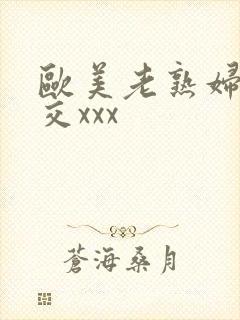 欧美老熟妇乱大交xxx