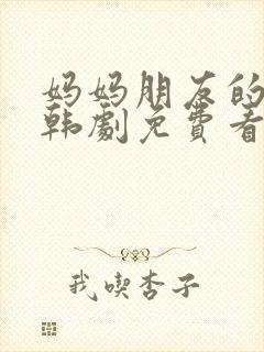 妈妈朋友的儿子韩剧免费看