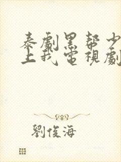 泰剧黑帮少爷爱上我电视剧完整版
