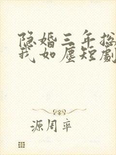 隐婚三年总裁视我如尘短剧免费观看