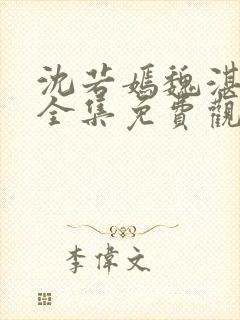沈若嫣魏湛短剧全集免费观看36集