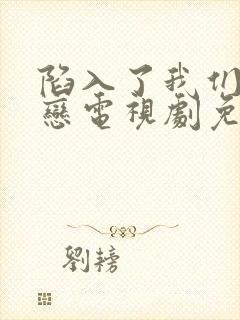 陷入了我们的热恋电视剧免费观看