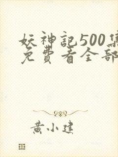 妖神记500集免费看全部章节