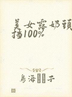 美女露奶头无遮挡100%