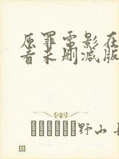 原罪电影在线观看未删减版完整版