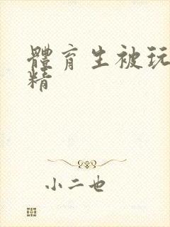 体育生被玩弄射精