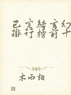 已完结玄幻小说排行榜前十