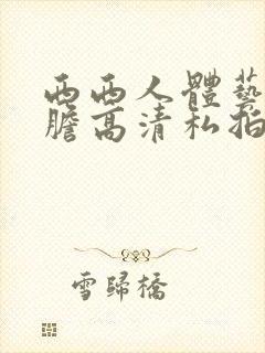 西西人体艺术大胆高清私拍