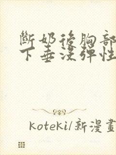 断奶后胸部干瘪下垂没弹性还能恢复吗