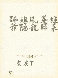 师姐风华绝代少爷隐龙归来完整版