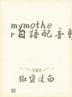 mymother日语配音动画免费观看