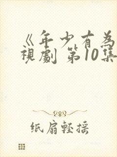 《年少有为》电视剧 第10集在线观看