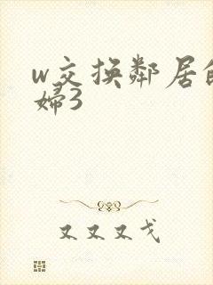 w交换邻居的夫妇3