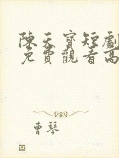 陈天宝短剧全集免费观看高清