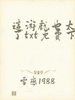 这游戏也太真实了txt免费下载