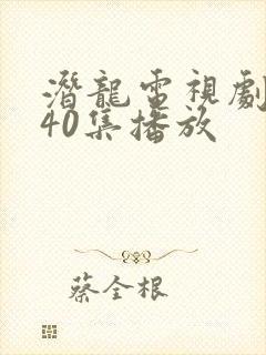 潜龙电视剧全集40集播放