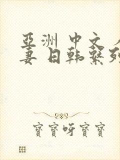 亚洲 中文 人妻 日韩系列