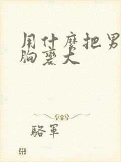 用什么把男人的胸变大封面
