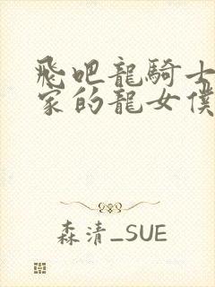 飞吧龙骑士小林家的龙女仆