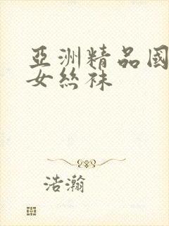 亚洲精品国产美女丝袜