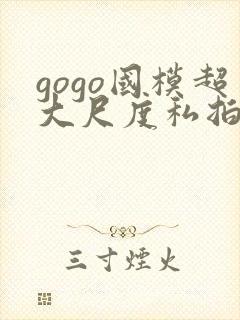 gogo国模超大尺度私拍