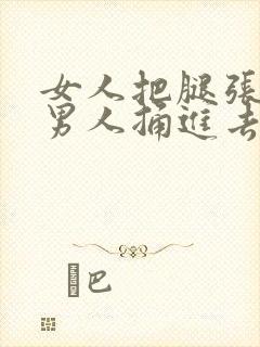 女人把腿张开让男人捅进去