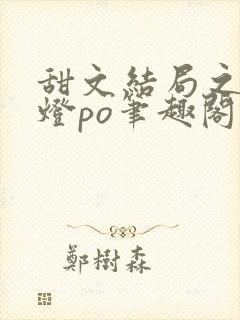 甜文结局之后青灯po笔趣阁世洲封面