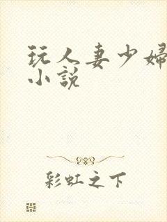玩人妻少妇av小说