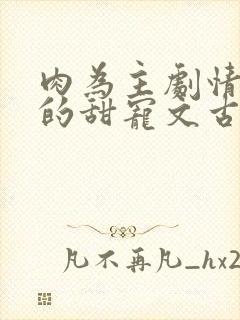 肉为主剧情为辅的甜宠文古言