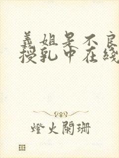 义姐是不良妈妈授乳中在线观看一区