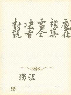 对决电视剧免费观看全集在线播放