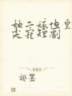 她二嫁但皇上心尖宠短剧