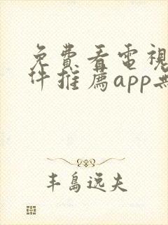 免费看电视剧软件推荐app无广告