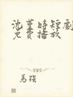 沈堇时短剧全集免费播放