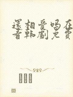 还相爱吗在线观看韩剧免费全集