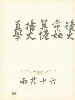 直播算命后,玄学大佬她火了
