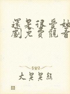 还是很爱她电视剧免费观看完整版